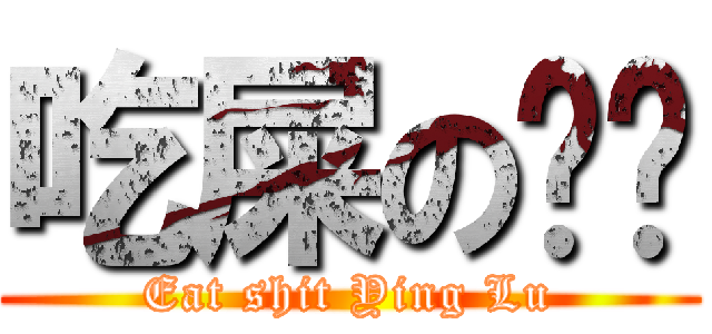 吃屎の滢璐 (Eat shit Ying Lu)