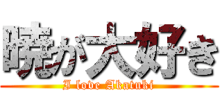 暁が大好き (I love Akatuki)