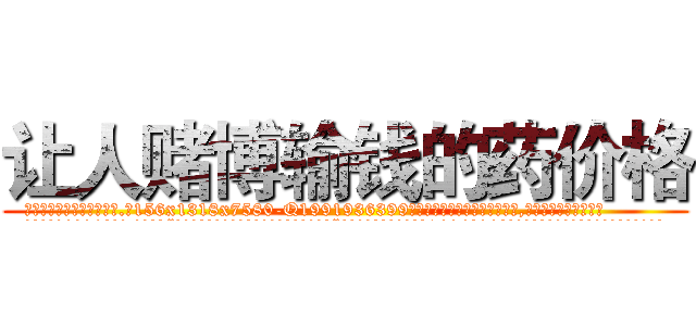 让人赌博输钱的药价格 (让人赌博输钱的药价格【电.话156x1318x7580-Q1991936399鑫宏药业】我们做的是长期生意,靠的是老客户长期支持
参考消息网2月20日报道 韩媒称，“剩女多、离婚率高的城市，房价一定会上涨。”这是中国经济学家金岩石2016年12月参加在上海举行的房地产相关论坛时说的话。
)