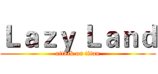 Ｌａｚｙ Ｌａｎｄ (attack on titan)