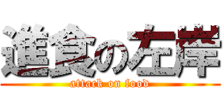 進食の左岸 (attack on food)