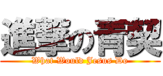 進撃の青契 (What Would Jesus Do)