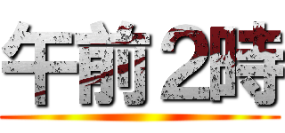 午前２時 ()