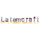 Ｌａｔａｍｃｒａｆｔ ()