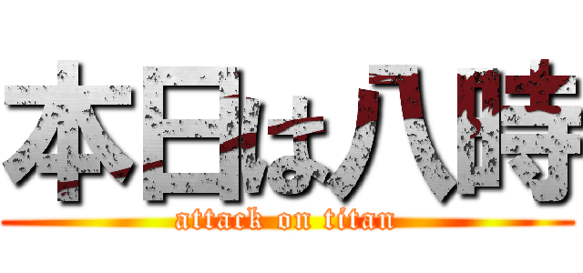 本日は八時 (attack on titan)