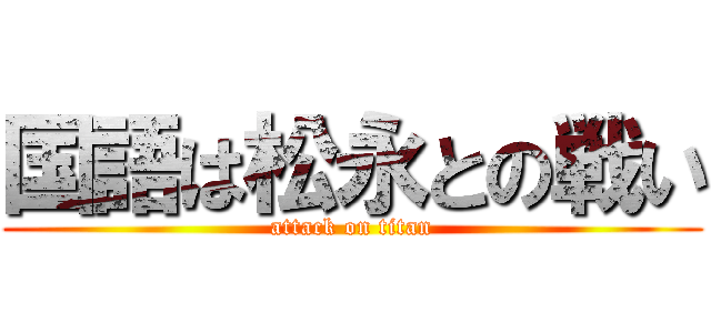 国語は松永との戦い (attack on titan)