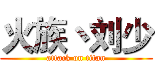 火族丶刘少 (attack on titan)