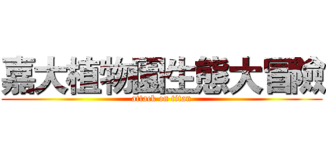 嘉大植物園生態大冒險 (attack on titan)