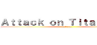 Ａｔｔａｃｋ ｏｎ Ｔｉｔａｎ Ｗｉｋｉ (welcome)