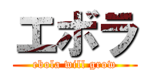 エボラ (ebola will grow)