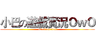 小巴の遊戲實況ＯｗＯ (attack on titan)