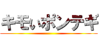 キモいポンテギ ()