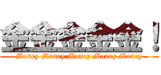 金金金金金！ (Money Money Money Money Money)