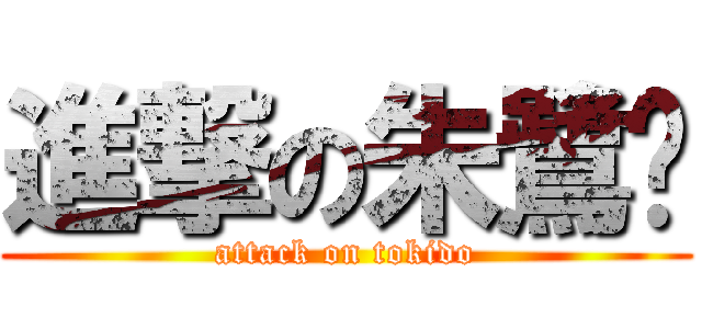 進撃の朱鷺戶 (attack on tokido)