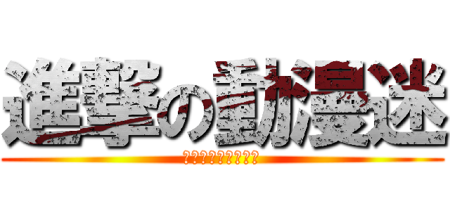 進撃の動漫迷 (敢汙辱動漫就打死你)