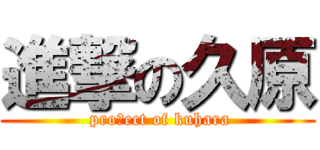 進撃の久原 ( proｊect of kuhara)