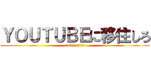 ＹＯＵＴＵＢＥに移住しろ (twitchでもいいぞ)