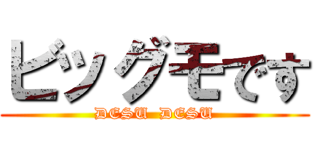 ビッグモです (DESU  DESU)