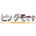 ビッグモです (DESU  DESU)