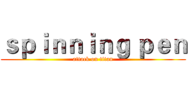 ｓｐｉｎｎｉｎｇ ｐｅｎ (attack on titan)