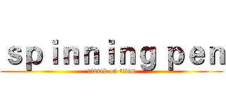 ｓｐｉｎｎｉｎｇ ｐｅｎ (attack on titan)