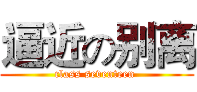 逼近の别离 (class seventeen )