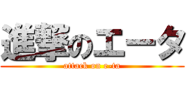 進撃のエータ (attack on e-ta)