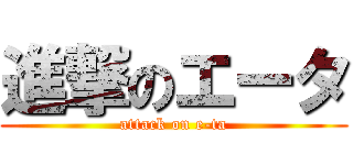 進撃のエータ (attack on e-ta)