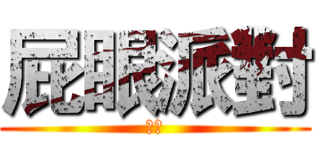 屁眼派對 (哈哈)