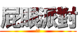 屁眼派對 (哈哈)