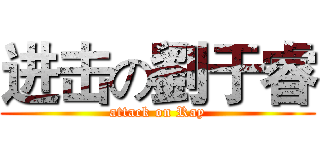 进击の劉于睿 (attack on Ray)
