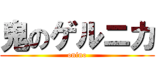 鬼のゲルニカ (onino)