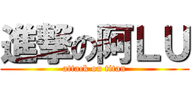進撃の阿ＬＵ (attack on titan)