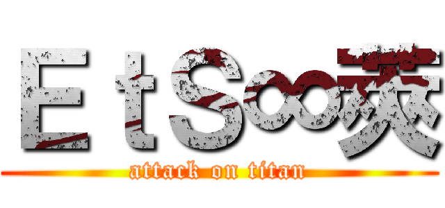 ＥｔＳ∞莢 (attack on titan)