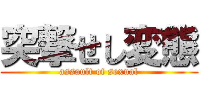 突撃せし変態 (assault of sexual)