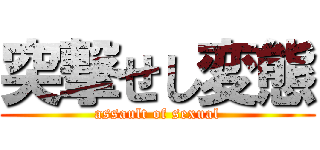 突撃せし変態 (assault of sexual)
