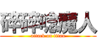 碎碎唸魔人 (attack on titan)