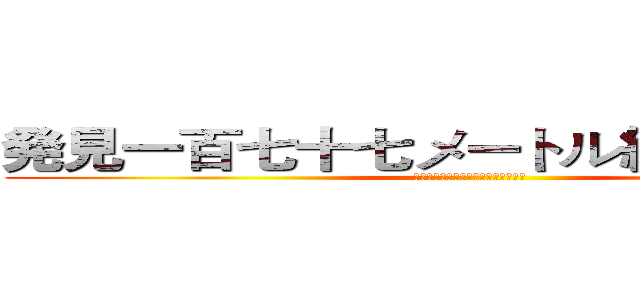 発見一百七十七メートル級の猫！！！  (発見一百七十七メートル級の猫！！！ )