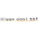 Ｎｉｇｇａ ｄｏｎｔ ｅａｔ ｔｈａｔ (Nigga don't eat that. What the fuck.)