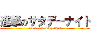 進撃のサタデーナイト (attack on Saturday Night)
