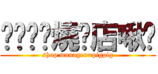 ㄓㄨㄓㄨ燒烤店啾咪 (shop manager=pigpig)
