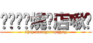 ㄓㄨㄓㄨ燒烤店啾咪 (shop manager=pigpig)