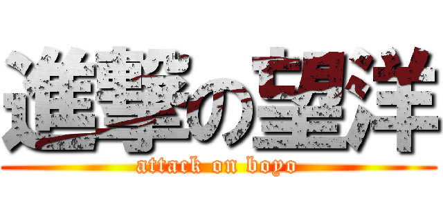 進撃の望洋 (attack on boyo)