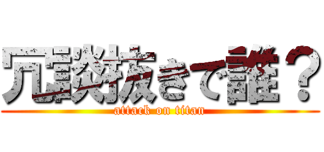 冗談抜きで誰？ (attack on titan)