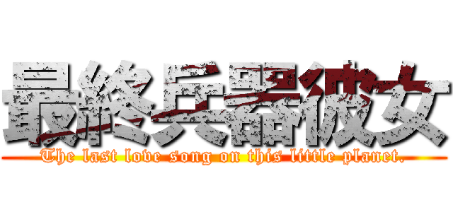 最終兵器彼女 (The last love song on this little planet.)