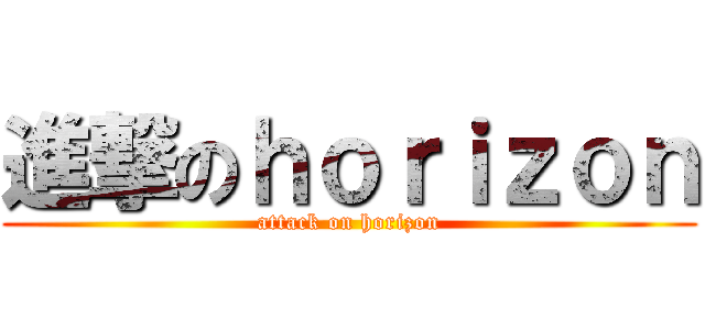 進撃のｈｏｒｉｚｏｎ (attack on horizon)