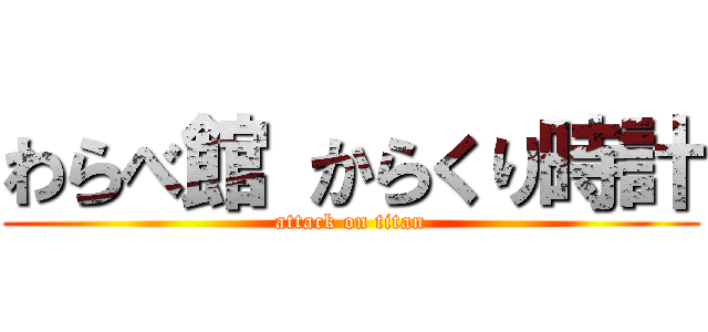 わらべ館 からくり時計 (attack on titan)