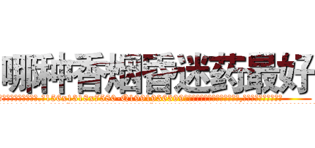 哪种香烟昏迷药最好 (哪种香烟昏迷药最好【电.话156x1318x7580-Q1991936399鑫宏药业】我们做的是长期生意,靠的是老客户长期支持
参考消息网2月20日报道 韩媒称，“剩女多、离婚率高的城市，房价一定会上涨。”这是中国经济学家金岩石2016年12月参加在上海举行的房地产相关论坛时说的话。
)
