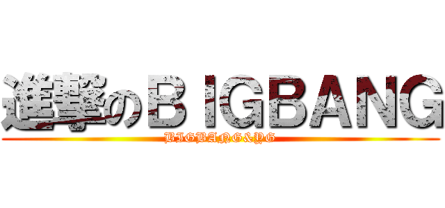 進撃のＢＩＧＢＡＮＧ (BIGBANG&YG)
