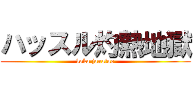 ハッスル灼熱地獄 (baka janaino)